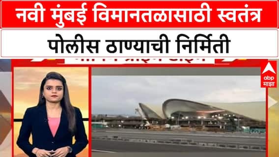 Navi Mumbai Airport Police Station : नवी मुंबई विमानतळासाठी स्वतंत्र पोलीस ठाण्याची निर्मिती