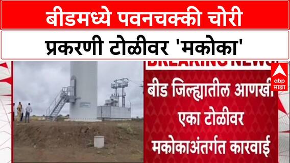 Beed Crime : नऊ महिन्यांत सहावी मोठी कारवाई, पवनचक्की चोरी प्रकरणी टोळीवर 'मकोका'