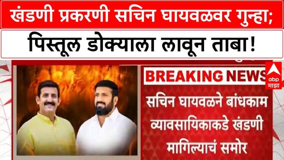 Sachin Ghaywal : खंडणी प्रकरणी सचिन घायवळवर गुन्हा; पिस्तूल डोक्याला लावून घेतला होता ताबा