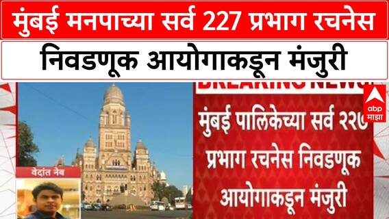 Mumbai Ward Delimitation : मुंबई मनपाच्या सर्व 227 प्रभाग रचनेस निवडणूक आयोगाकडून मंजुरी