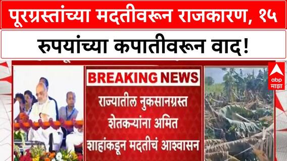 Maharashtra Flood Relief | १५ रुपयांच्या मदतीवरून राजकारण तापले, Amit Shah यांचे मदतीचे आश्वासन