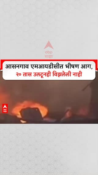 Asangaon Fire: आसनगाव एमआयडीसीत भीषण आग, २० तास उलटूनही विझलेली नाही