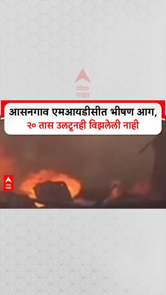 Asangaon Fire: आसनगाव एमआयडीसीत भीषण आग, २० तास उलटूनही विझलेली नाही
