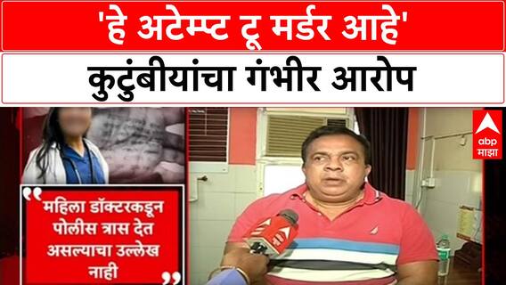 Satara Doctor case : 'हे अटेम्प्ट टू मर्डर आहे, मृत डॉक्टरच्या कुटुंबीयांचा गंभीर आरोप