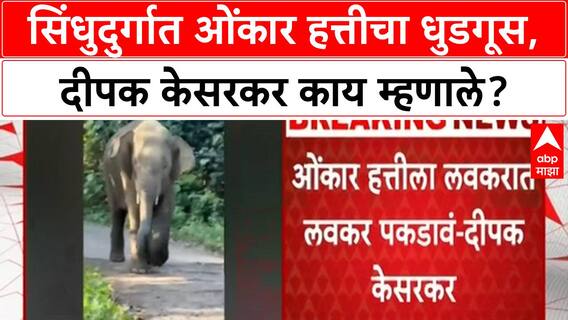 Sindhudurg Onkar Elephant : सिंधुदुर्गात ओंकार हत्तीचा धुडगूस, दीपक केसरकर काय म्हणाले?