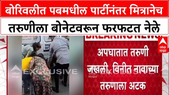 Borivali News : पबमधल्या Party नंतर वाद, मित्रानेच तरुणीला Car च्या Bonnet वरून फरफटत नेले