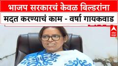 Varsha Gaikwad : भाजप सरकारचं केवळ बिल्डरांना मदत करण्याचं काम, वर्षा गायकवाड यांचा हल्लाबोल