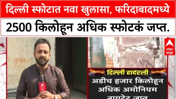 Delhi Blast Update : दिल्ली स्फोटात नवा खुलासा, फरिदाबादमध्ये २५०० किलोहून अधिक स्फोटकं जप्त
