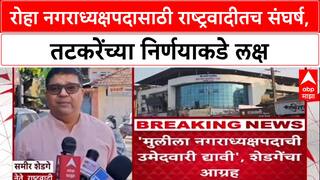 Maharashtra रोह्यात नगराध्यक्ष पदावरून NCP मध्येच रस्सीखेच,Sameer Shedgeमुलीच्या उमेदवारीसाठी आग्रही