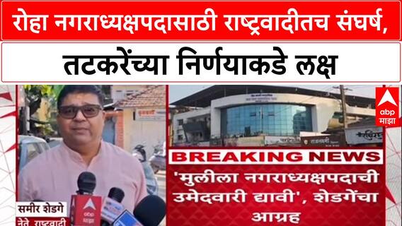 Maharashtra रोह्यात नगराध्यक्ष पदावरून NCP मध्येच रस्सीखेच,Sameer Shedgeमुलीच्या उमेदवारीसाठी आग्रही