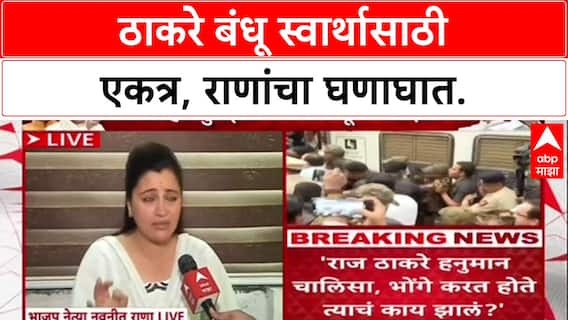 Navneet Rana on Raj Uddhav Thackeray : 'दोन्ही भाऊ फक्त दुकानदारी आणि तोड्यांसाठी एकत्र'