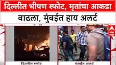 Delhi Red Fort Blast : दिल्लीत भीषण स्फोट, मृतांचा आकडा वाढला, मुंबईत हाय अलर्ट