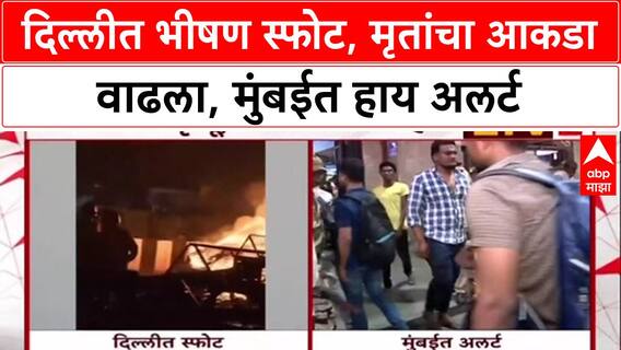 Delhi Red Fort Blast : दिल्लीत भीषण स्फोट, मृतांचा आकडा वाढला, मुंबईत हाय अलर्ट