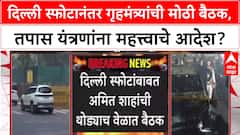 Delhi Blast Probe: दिल्ली स्फोटानंतर गृहमंत्री Amit Shah यांची उच्चस्तरीय बैठक, NIA-IB प्रमुख हजर.