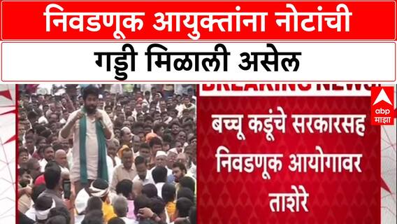 Bachchu Kadu on Election Commission : आयुक्तांना नोटांची गड्डी मिळाली असेल', बच्चू कडू आक्रमक