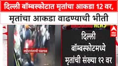 Delhi Blast: दिल्ली बॉम्बस्फोटात मृतांचा आकडा 12 वर, मृतांचा आकडा वाढण्याची भीती.