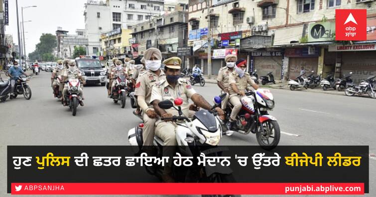 Now the BJP leader has entered the field under high security of Punjab police ਹੁਣ ਪੁਲਿਸ ਦੀ ਛਤਰ ਛਾਇਆ ਹੇਠ ਮੈਦਾਨ 'ਚ ਉੱਤਰੇ ਬੀਜੇਪੀ ਲੀਡਰ