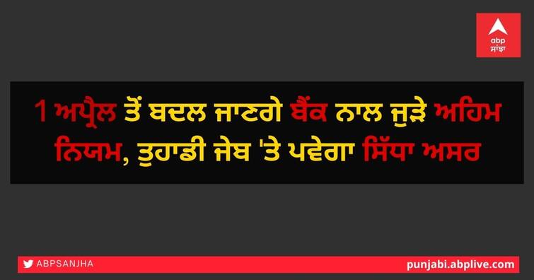 Important rules related to banks will change from tomorrow, will have a direct impact on your Budget Rules Changing From April: ਕੱਲ੍ਹ ਤੋਂ ਬਦਲ ਜਾਣਗੇ ਬੈਂਕ ਨਾਲ ਜੁੜੇ ਅਹਿਮ ਨਿਯਮ, ਤੁਹਾਡੀ ਜੇਬ 'ਤੇ ਪਵੇਗਾ ਸਿੱਧਾ ਅਸਰ