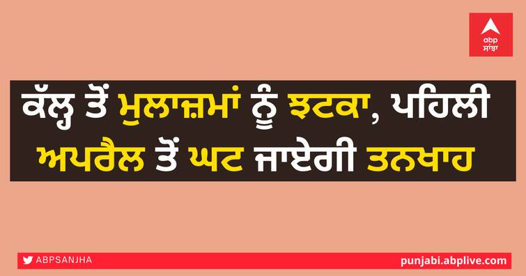 employees salaries will be reduced from April 1 business News India News ਕੱਲ੍ਹ ਤੋਂ ਮੁਲਾਜ਼ਮਾਂ ਨੂੰ ਝਟਕਾ, ਪਹਿਲੀ ਅਪਰੈਲ ਤੋਂ ਘਟ ਜਾਏਗੀ ਤਨਖਾਹ