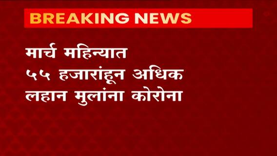 #Corona मार्च महिन्यात 55 हजारांहून अधिक लहान मुलांना कोरोना, महाराष्ट्रात कोरोनाचा विस्फोट