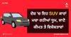 ਦੇਸ਼ 'ਚ ਇਹ SUV ਕਾਰਾਂ ਮਚਾ ਰਹੀਆਂ ਧੂਮ, ਜਾਣੋ ਕੀਮਤ ਤੇ ਵਿਸ਼ੇਸ਼ਤਾਵਾਂ