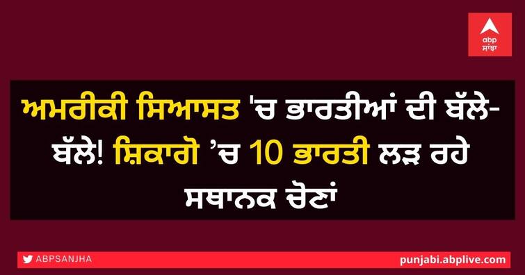 Indians taking interest in American politics, 10 Indians fighting local elections in Chicago ਅਮਰੀਕੀ ਸਿਆਸਤ 'ਚ ਭਾਰਤੀਆਂ ਦੀ ਬੱਲੇ-ਬੱਲੇ! ਸ਼ਿਕਾਗੋ ’ਚ 10 ਭਾਰਤੀ ਲੜ ਰਹੇ ਸਥਾਨਕ ਚੋਣਾਂ