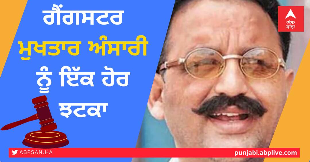 Another blow to gangster Mukhtar Ansari ਗੈਂਗਸਟਰ ਮੁਖਤਾਰ ਅੰਸਾਰੀ ਨੂੰ ਇੱਕ ਹੋਰ ਝਟਕਾ