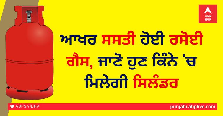finally LPG gas prices came down,  find out how many you have to pay now to get Gas cylinder ਆਖਰ ਸਸਤੀ ਹੋਈ ਰਸੋਈ ਗੈਸ, ਜਾਣੋ ਹੁਣ ਕਿੰਨੇ 'ਚ ਮਿਲੇਗੀ ਸਿਲੰਡਰ