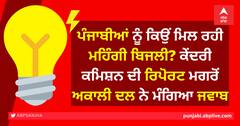 ਪੰਜਾਬੀਆਂ ਨੂੰ ਕਿਉਂ ਮਿਲ ਰਹੀ ਮਹਿੰਗੀ ਬਿਜਲੀ? ਕੇਂਦਰੀ ਕਮਿਸ਼ਨ ਦੀ ਰਿਪੋਰਟ ਮਗਰੋਂ ਅਕਾਲੀ ਦਲ ਨੇ ਮੰਗਿਆ ਜਵਾਬ
