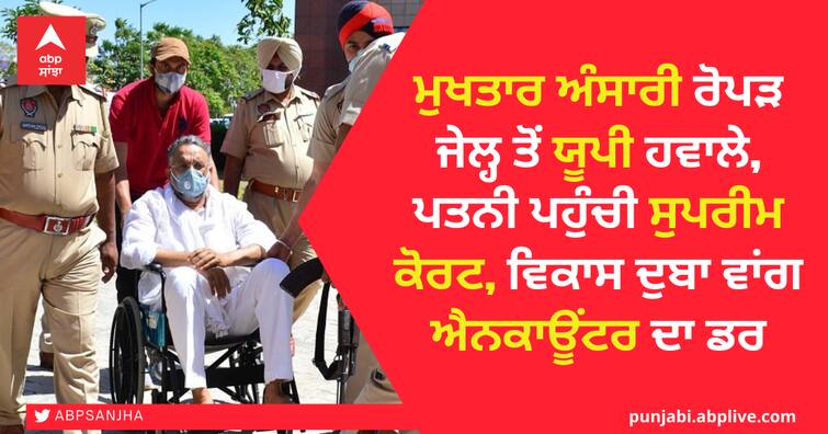 Mukhtar Ansari handed over to UP from Ropar Jail, wife reaches Supreme Court, fear of encounter like Vikas Dubay ਮੁਖਤਾਰ ਅੰਸਾਰੀ ਰੋਪੜ ਜੇਲ੍ਹ ਤੋਂ ਯੂਪੀ ਹਵਾਲੇ, ਪਤਨੀ ਪਹੁੰਚੀ ਸੁਪਰੀਮ ਕੋਰਟ, ਵਿਕਾਸ ਦੁਬੇ ਵਾਂਗ ਐਨਕਾਊਂਟਰ ਦਾ ਡਰ