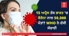 15 ਅਪ੍ਰੈਲ ਤੱਕ ਭਾਰਤ 'ਚ ਕੋਰੋਨਾ ਨਾਲ 50,000 ਮੌਤਾਂ? WHO ਨੇ ਦੱਸੀ ਸੱਚਾਈ