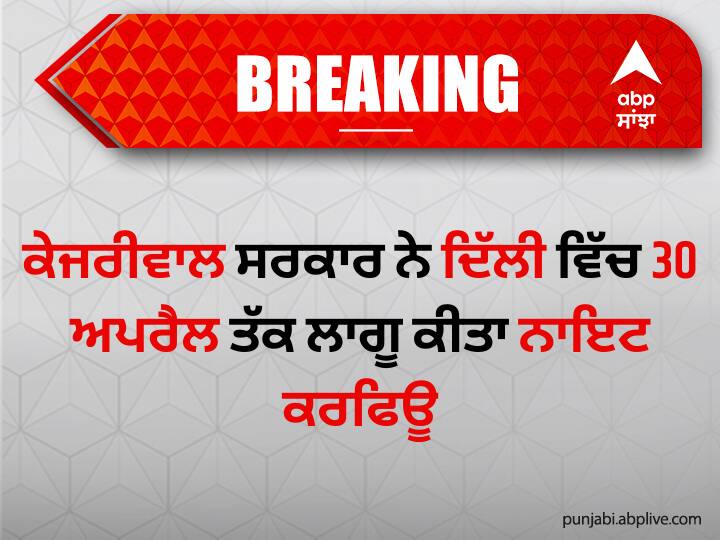 Night curfew in Delhi till April 30 ਦਿੱਲੀ 'ਚ 30 ਅਪਰੈਲ ਤੱਕ ਨਾਇਟ ਕਰਫਿਊ