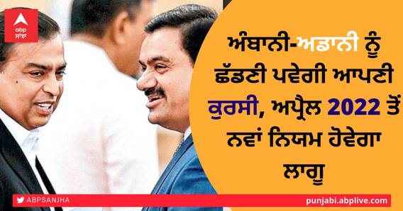 ਅੰਬਾਨੀ-ਅਡਾਨੀ ਨੂੰ ਛੱਡਣੀ ਪਵੇਗੀ ਆਪਣੀ ਕੁਰਸੀ, ਅਪ੍ਰੈਲ 2022 ਤੋਂ ਨਵਾਂ ਨਿਯਮ ਹੋਵੇਗਾ ਲਾਗੂ ਅੰਬਾਨੀ-ਅਡਾਨੀ ਨੂੰ ਛੱਡਣੀ ਪਵੇਗੀ ਆਪਣੀ ਕੁਰਸੀ, ਅਪ੍ਰੈਲ 2022 ਤੋਂ ਨਵਾਂ ਨਿਯਮ ਹੋਵੇਗਾ ਲਾਗੂ