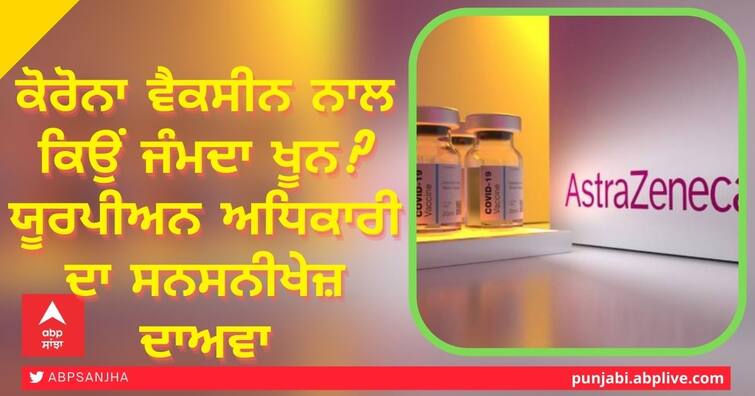 Clear-link-between-astrazeneca-covid-19-vaccine-and-blood-clots-european-official-shocking-claim ਕੋਰੋਨਾ ਵੈਕਸੀਨ ਨਾਲ ਕਿਉਂ ਜੰਮਦਾ ਖੂਨ? ਯੂਰਪੀਅਨ ਅਧਿਕਾਰੀ ਦਾ ਸਨਸਨੀਖੇਜ਼ ਦਾਅਵਾ