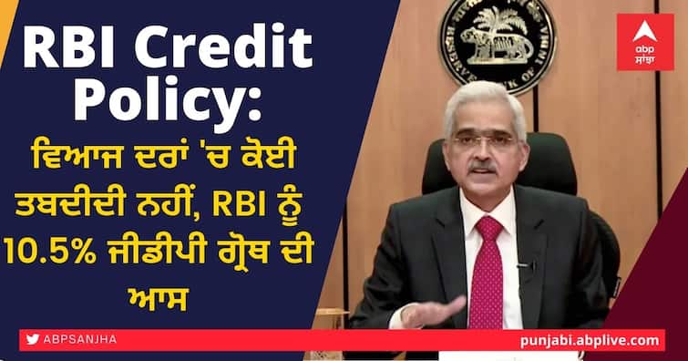 RBI Monetary Policy: Repo rate unchanged; FY22 GDP growth outlook retained at 10.5% RBI Credit Policy: ਵਿਆਜ ਦਰਾਂ 'ਚ ਕੋਈ ਤਬਦੀਲੀ ਨਹੀਂ, RBI ਨੂੰ 10.5% ਜੀਡੀਪੀ ਗ੍ਰੋਥ ਦੀ ਆਸ