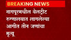 नागपूरमधील वेलट्रीट रुग्णालयात लागलेल्या आगीत तीन जणांचा होरपळून मृत्यू, इतर रुग्णांना हलवण्यात यश