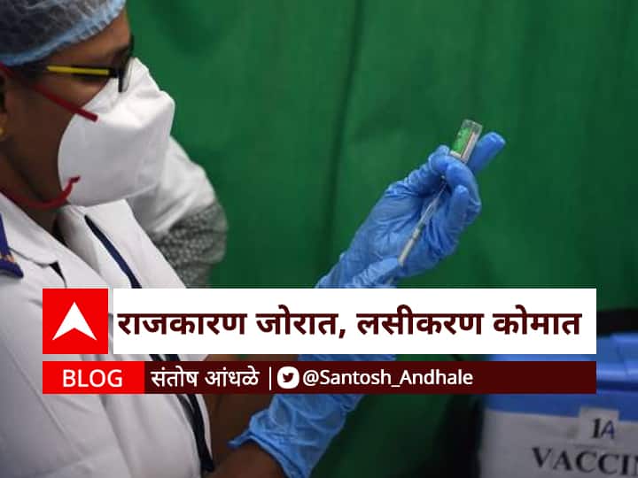 Santosh Andhale blog on Maharashtra Corona Vaccination and Politics BLOG : राजकारण जोरात, लसीकरण कोमात