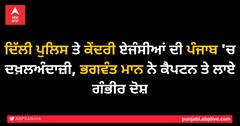 ਦਿੱਲੀ ਪੁਲਿਸ ਤੇ ਕੇਂਦਰੀ ਏਜੰਸੀਆਂ ਦੀ ਪੰਜਾਬ 'ਚ ਦਖ਼ਲਅੰਦਾਜ਼ੀ, ਭਗਵੰਤ ਮਾਨ ਨੇ ਕੈਪਟਨ ਤੇ ਲਾਏ ਗੰਭੀਰ ਦੋਸ਼