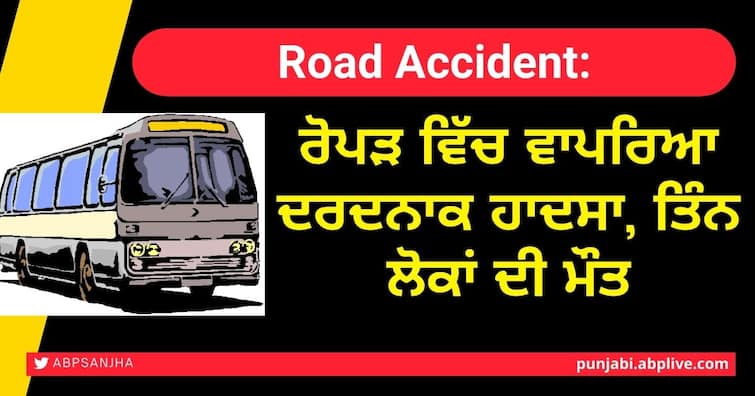 Road Accident: Three killed in tragic accident in Ropar Road Accident: ਰੋਪੜ ਵਿੱਚ ਵਾਪਰਿਆ ਦਰਦਨਾਕ ਹਾਦਸਾ, ਤਿੰਨ ਲੋਕਾਂ ਦੀ ਮੌਤ