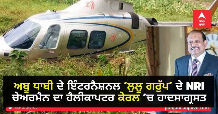 Helicopter of NRI chairman of Abu Dhabi International 'Lulu Group' crashes in Kerala ਅਬੂ ਧਾਬੀ ਦੇ ਇੰਟਰਨੈਸ਼ਨਲ ‘ਲੁਲੂ ਗਰੁੱਪ’ ਦੇ NRI ਚੇਅਰਮੈਨ ਦਾ ਹੈਲੀਕਾਪਟਰ ਕੇਰਲ ’ਚ ਹਾਦਸਾਗ੍ਰਸਤ