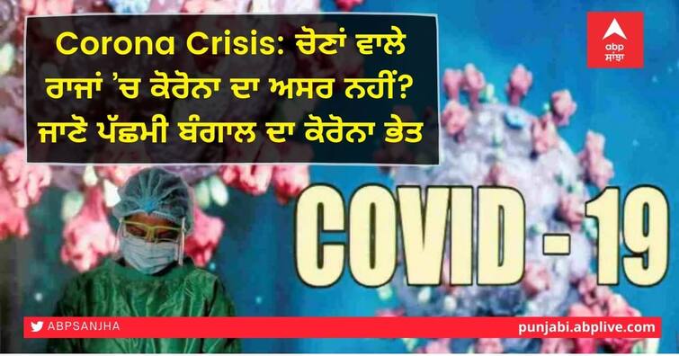 Corona has no effect in electoral states? Know the Corona Mystery of West Bengal Corona Crisis: ਚੋਣਾਂ ਵਾਲੇ ਰਾਜਾਂ ’ਚ ਕੋਰੋਨਾ ਦਾ ਅਸਰ ਨਹੀਂ? ਜਾਣੋ ਪੱਛਮੀ ਬੰਗਾਲ ਦਾ ਕੋਰੋਨਾ ਭੇਤ