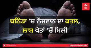 ਬਠਿੰਡਾ 'ਚ ਨੌਜਵਾਨ ਦਾ ਕਤਲ, ਲਾਸ਼ ਖੇਤਾਂ 'ਚੋਂ ਮਿਲੀ