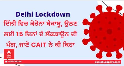 CAIT urges Delhi govt to impose 15-day lockdown to curb rise of Covid cases Delhi Lockdown: ਦਿੱਲੀ ਵਿਚ ਕੋਰੋਨਾ ਬੇਕਾਬੂ, ਉਠਣ ਲਈ 15 ਦਿਨਾਂ ਦੇ ਲੌਕਡਾਊਨ ਦੀ ਮੰਗ, ਜਾਣੋ CAIT ਨੇ ਕੀ ਕਿਹਾ