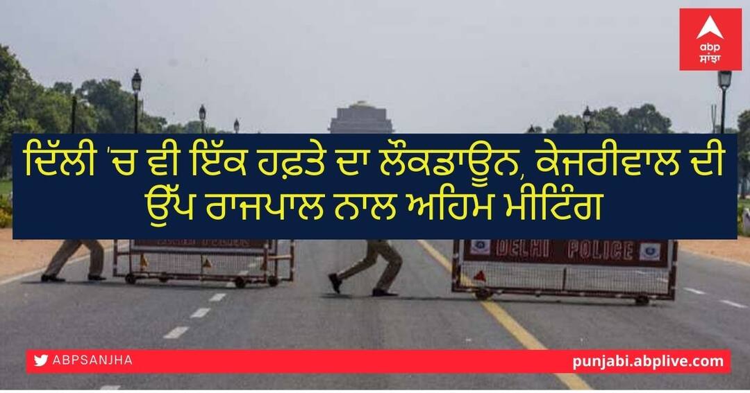 Delhi Covid lockdown: Complete Lockdown likely from tonight Delhi Lockdown: ਦਿੱਲੀ 'ਚ ਵੀ ਇੱਕ ਹਫ਼ਤੇ ਦਾ ਲੌਕਡਾਊਨ, ਉੱਪ ਰਾਜਪਾਲ ਨਾਲ ਮੀਟਿੰਗ ਮਗਰੋਂ ਕੇਜਰੀਵਾਲ ਨੇ ਕੀਤਾ ਐਲਾਨ