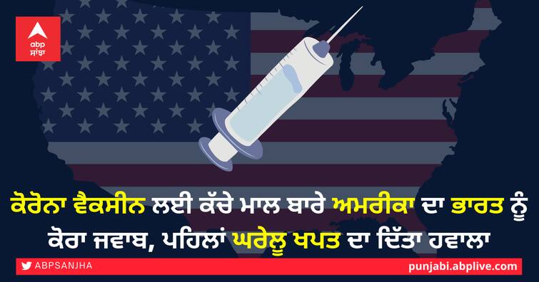 US refused to provide raw material for corona vaccine to India, citing domestic consumption priority ਕੋਰੋਨਾ ਵੈਕਸੀਨ ਲਈ ਕੱਚੇ ਮਾਲ ਬਾਰੇ ਅਮਰੀਕਾ ਦਾ ਭਾਰਤ ਨੂੰ ਕੋਰਾ ਜਵਾਬ, ਪਹਿਲਾਂ ਘਰੇਲੂ ਖਪਤ ਦਾ ਦਿੱਤਾ ਹਵਾਲਾ