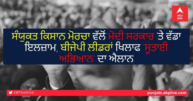 Samyukt Kisan Morcha accuses Modi govt, announces 'spinning campaign' against BJP leaders ਸੰਯੁਕਤ ਕਿਸਾਨ ਮੋਰਚਾ ਵੱਲੋਂ ਮੋਦੀ ਸਰਕਾਰ 'ਤੇ ਵੱਡਾ ਇਲਜ਼ਾਮ, ਬੀਜੇਪੀ ਲੀਡਰਾਂ ਖਿਲਾਫ ‘ਸੂਤਾਈ ਅਭਿਆਨ’ ਦਾ ਐਲਾਨ