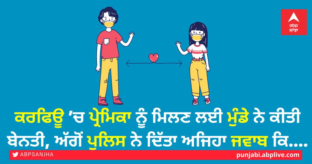 ਕਰਫਿਊ ’ਚ ਪ੍ਰੇਮਿਕਾ ਨੂੰ ਮਿਲਣ ਲਈ ਮੁੰਡੇ ਨੇ ਕੀਤੀ ਬੇਨਤੀ, ਅੱਗੋਂ ਪੁਲਿਸ ਨੇ ਦਿੱਤਾ ਅਜਿਹਾ ਜਵਾਬ ਕਿ.... boy made a request to meet his girlfriend under curfew ਕਰਫਿਊ ’ਚ ਪ੍ਰੇਮਿਕਾ ਨੂੰ ਮਿਲਣ ਲਈ ਮੁੰਡੇ ਨੇ ਕੀਤੀ ਬੇਨਤੀ, ਅੱਗੋਂ ਪੁਲਿਸ ਨੇ ਦਿੱਤਾ ਅਜਿਹਾ ਜਵਾਬ ਕਿ....