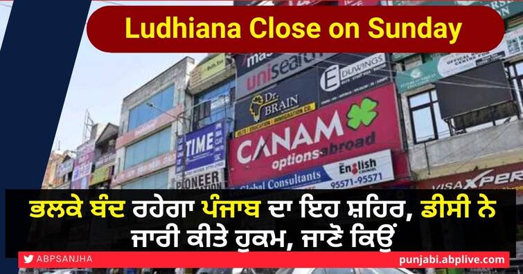 Ludhiana Close on Sunday: This city of Punjab will be closed tomorrow, orders issued by DC Ludhiana Close on Sunday: ਭਲਕੇ ਬੰਦ ਰਹੇਗਾ ਪੰਜਾਬ ਦਾ ਇਹ ਸ਼ਹਿਰ, ਡੀਸੀ ਨੇ ਜਾਰੀ ਕੀਤੇ ਹੁਕਮ, ਜਾਣੋ ਕਿਉਂ