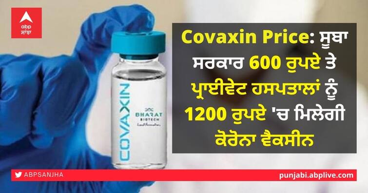 Covid-19 vaccine: Covaxin priced at Rs 600 for states, Rs 1200 for private hospitals Covaxin Price: ਸੂਬਾ ਸਰਕਾਰ 600 ਤੇ ਪ੍ਰਾਈਵੇਟ ਹਸਪਤਾਲਾਂ ਨੂੰ 1200 ਰੁਪਏ 'ਚ ਮਿਲੇਗੀ ਕੋਰੋਨਾ ਵੈਕਸੀਨ, ਕੀਮਤਾਂ ਦਾ ਕੀਤਾ ਐਲਾਨ