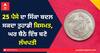 25 ਪੈਸੇ ਦਾ ਸਿੱਕਾ ਬਦਲ ਸਕਦਾ ਤੁਹਾਡੀ ਕਿਸਮਤ, ਘਰ ਬੈਠੇ ਬਣਾ ਦੇਵੇਗਾ ਲੱਖਪਤੀ